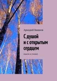 бесплатно читать книгу С душой и с открытым сердцем. (мысли в стихах) автора Аркадий Башков