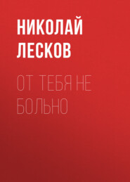 бесплатно читать книгу От тебя не больно автора Николай Лесков