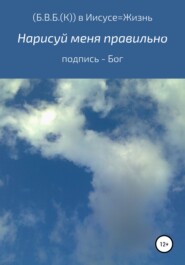 бесплатно читать книгу Нарисуй меня правильно. Подпись – Бог автора  (Б. В. Б.( К)) в Иисусе – Жизнь в любви