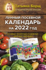 бесплатно читать книгу Лунный посевной календарь на 2022 год в самых понятных и удобных цветных таблицах автора Татьяна Борщ