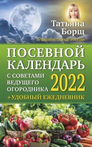 бесплатно читать книгу Посевной календарь на 2022 год с советами ведущего огородника + удобный ежедневник автора Татьяна Борщ