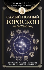 бесплатно читать книгу Самый полный гороскоп на 2022 год. Астрологический прогноз для всех знаков Зодиака автора Татьяна Борщ