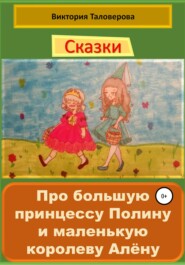 бесплатно читать книгу Сказки про большую принцессу Полину и маленькую королеву Алёну автора Виктория Таловерова