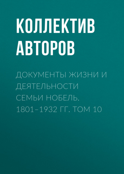 Документы жизни и деятельности семьи Нобель. 1801–1932. Том 10