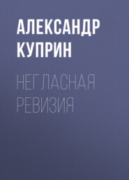 бесплатно читать книгу Негласная ревизия автора Александр Куприн
