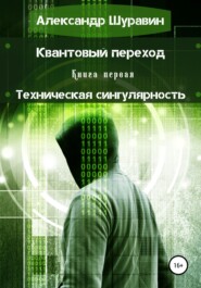 бесплатно читать книгу Квантовый переход. Книга первая. Техническая сингулярность автора Александр Шуравин