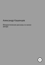 бесплатно читать книгу Юмористические рассказы из жизни автора автора Александр Кашенцев