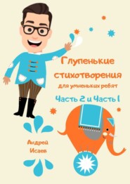 бесплатно читать книгу Глупенькие стихотворения для умненьких ребят. Часть 2 и Часть 1 автора Андрей Исаев