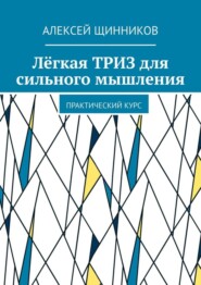 бесплатно читать книгу Лёгкая ТРИЗ для сильного мышления. Практический курс автора Алексей Щинников