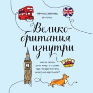 бесплатно читать книгу Великобритания изнутри. Как на самом деле живут в стране, где монархия стала визитной карточкой? автора Ирина Галкина