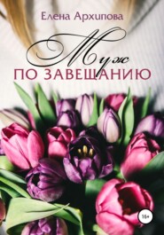 бесплатно читать книгу Муж по завещанию автора Елена Архипова