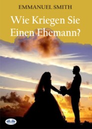 бесплатно читать книгу Wie Kriegen Sie Einen Ehemann? автора Emmanuel Smith