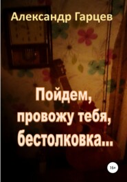 бесплатно читать книгу Пойдем провожу тебя, бестолковка автора Александр Гарцев