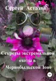 бесплатно читать книгу Секреты экстемальной охоты в Чернобыльской Зоне автора Сергей Астахов