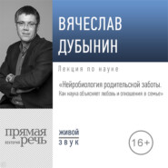 бесплатно читать книгу Лекция «Нейробиология родительской заботы. Как наука объясняет любовь и отношения в семье» автора Вячеслав Дубынин