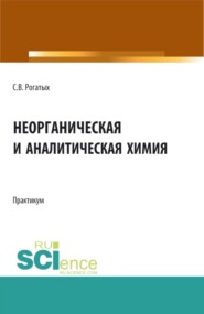 бесплатно читать книгу Неорганическая и аналитическая химия: практикум. (Аспирантура, Бакалавриат, Магистратура). Учебно-методическое пособие. автора Станислав Рогатых