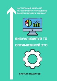 бесплатно читать книгу Визуализируй то. Оптимизируй это. Настольная книга по регулярному улучшению вашего бизнеса. Мануал автора Кирилл Маматов