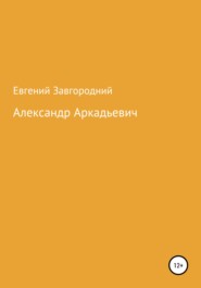 бесплатно читать книгу Александр Аркадьевич автора Евгений Завгородний