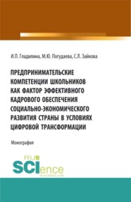 бесплатно читать книгу Предпринимательские компетенции школьников как фактор эффективного кадрового обеспечения социально – экономического развития страны в условиях цифровой трансформации. (Аспирантура, Бакалавриат, Магист автора Ирина Гладилина