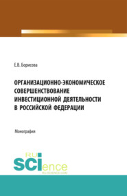 бесплатно читать книгу Организационно-экономическое совершенствование инвестиционной деятельности в Российской Федерации. (Бакалавриат). Монография. автора Екатерина Борисова