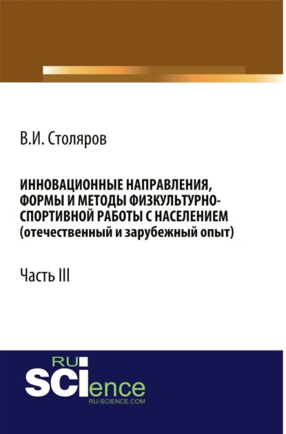 Инновационные направления, формы и методы физкультурно-спортивной работы с населением (отечественный и зарубежный опыт): Часть III. (Аспирантура, Бакалавриат, Магистратура). Монография.