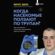 бесплатно читать книгу Когда насекомые ползают по трупам. Как энтомолог помогает раскрывать преступления автора Маркус Шварц