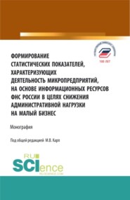 бесплатно читать книгу Формирование статистических показателей, характеризующих деятельность микропредприятий, на основе информационных ресурсов ФНС России в целях снижения. (Аспирантура, Магистратура). Монография. автора Ирина Бардина