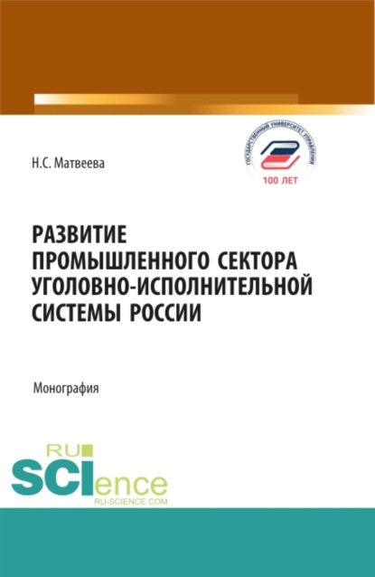 Развитие промышленного сектора уголовно-исполнительной системы России. (Адъюнктура, Аспирантура, Бакалавриат, Магистратура). Монография.