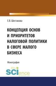 бесплатно читать книгу Концепция основ и приоритетов налоговой политики в сфере малого бизнеса. (Бакалавриат, Магистратура). Монография. автора Екатерина Шестакова