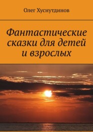бесплатно читать книгу Фантастические сказки для детей и взрослых автора Олег Хуснутдинов