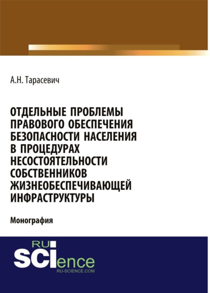 Отдельные проблемы правового обеспечения безопасности населения в процедурах несостоятельности собственников жизнеобеспечивающей инфраструктуры. (Адъюнктура, Аспирантура, Бакалавриат). Монография.