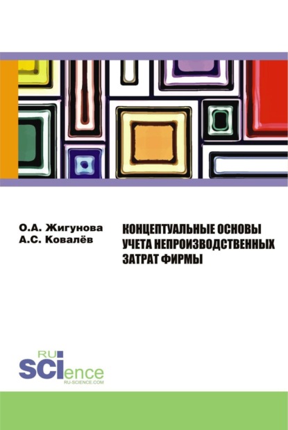 Концептуальные основы учёта непроизводственных затрат фирмы. (Аспирантура, Бакалавриат, Магистратура, Специалитет). Монография.