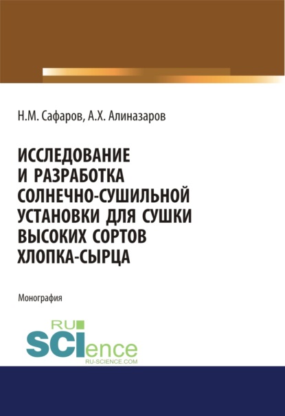 Исследование и разработка солнечно-сушильной установки для сушки высоких сортов хлопка-сырца. (Аспирантура, Бакалавриат, Магистратура). Монография.
