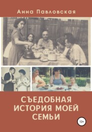 бесплатно читать книгу Съедобная история моей семьи автора Анна Павловская