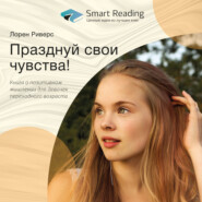 бесплатно читать книгу Ключевые идеи книги: Празднуй свои чувства! Книга о позитивном мышлении для девочек переходного возраста автора  Smart Reading