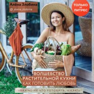 бесплатно читать книгу Волшебство растительной кухни. Как готовить любовь автора Алена Злобина