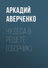бесплатно читать книгу Чудеса в решете (сборник) автора Аркадий Аверченко