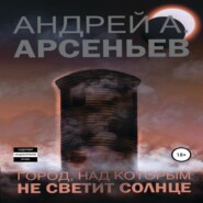 бесплатно читать книгу Город, над которым не светит солнце автора Андрей Арсеньев