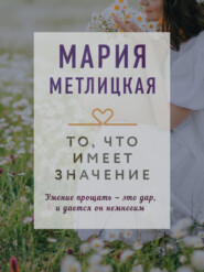 бесплатно читать книгу То, что имеет значение автора Мария Метлицкая