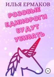 бесплатно читать книгу Розовые единороги будут убивать автора Илья Ермаков
