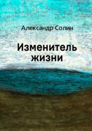 бесплатно читать книгу Изменитель жизни автора Александр Солин