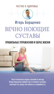 бесплатно читать книгу Вечно ноющие суставы. Правильные упражнения и образ жизни автора Игорь Борщенко