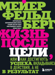 бесплатно читать книгу Жизнь после цели, Или как достигнуть успеха, вкладываясь в действия, а не в результат автора Мейер Фельдберг