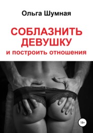 бесплатно читать книгу Соблазнить девушку и построить отношения автора Ольга Шумная
