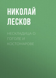 бесплатно читать книгу Нескладица о Гоголе и Костомарове автора Николай Лесков