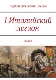 бесплатно читать книгу I Италийский легион. Книга 1 автора Сергей Евсеев