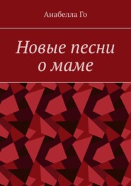 бесплатно читать книгу Новые песни о маме автора Анабелла Го