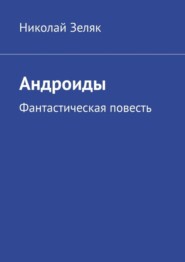 бесплатно читать книгу Андроиды. Фантастическая повесть автора Николай Зеляк