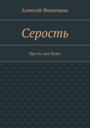 бесплатно читать книгу Серость. Про то, как будет автора Алексей Феночкин