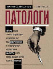 бесплатно читать книгу Патологи. Тайная жизнь «серых кардиналов» медицины: как под микроскопом и на секционном столе ставят диагнозы и что порой находят внутри изъятых органов автора Паулина Лопатнюк